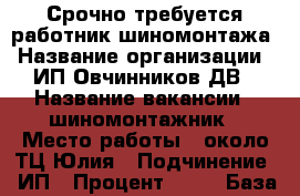 Срочно требуется работник шиномонтажа › Название организации ­ ИП Овчинников ДВ › Название вакансии ­ шиномонтажник › Место работы ­ около ТЦ Юлия › Подчинение ­ ИП › Процент ­ 50 › База расчета процента ­ от выручки › Возраст от ­ 18 › Возраст до ­ 55 - Приморский край, Артем г. Работа » Вакансии   . Приморский край